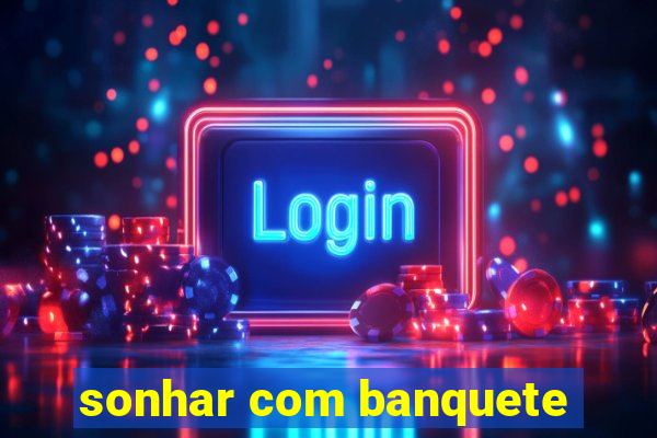 sonhar com banquete